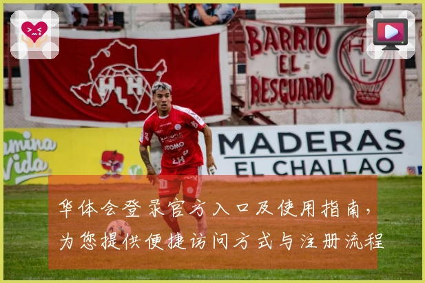 华体会登录官方入口及使用指南，为您提供便捷访问方式与注册流程说明