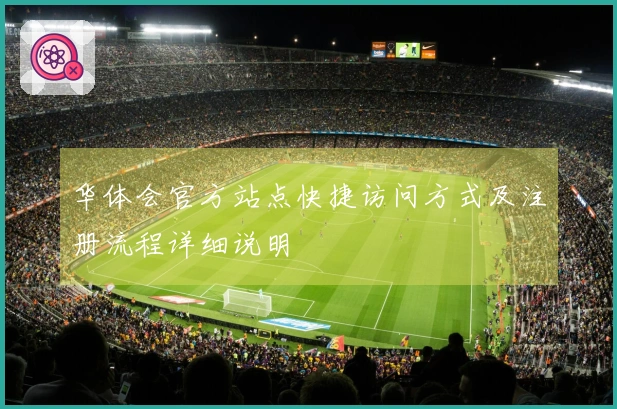华体会官方站点快捷访问方式及注册流程详细说明