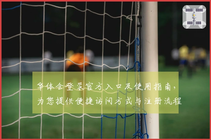 华体会登录官方入口及使用指南，为您提供便捷访问方式与注册流程说明