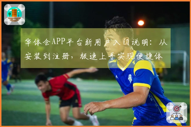华体会APP平台新用户入门说明：从安装到注册，极速上手实现便捷体验