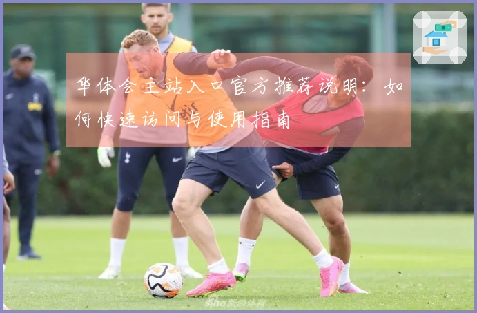 华体会主站入口官方推荐说明：如何快速访问与使用指南