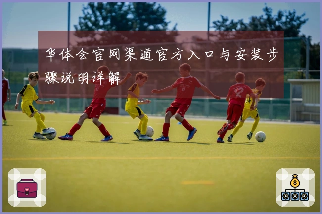 华体会官网渠道官方入口与安装步骤说明详解