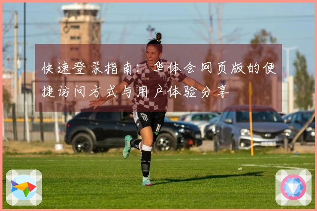 快速登录指南：华体会网页版的便捷访问方式与用户体验分享