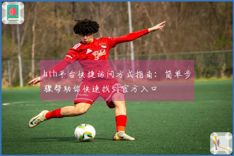 hth平台快捷访问方式指南：简单步骤帮助你快速找到官方入口