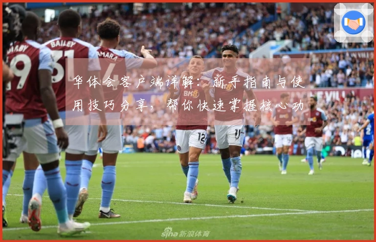 华体会客户端详解：新手指南与使用技巧分享，帮你快速掌握核心功能