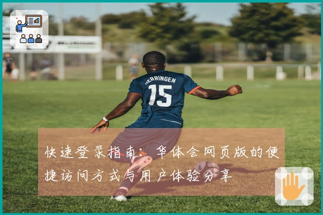 快速登录指南：华体会网页版的便捷访问方式与用户体验分享