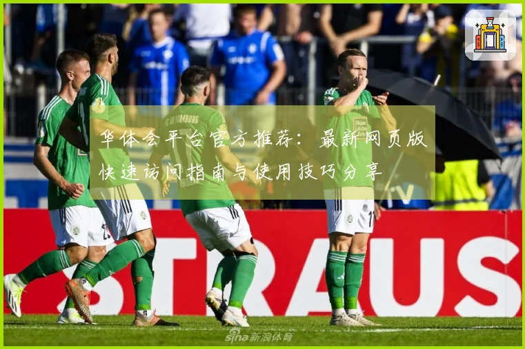 华体会平台官方推荐：最新网页版快速访问指南与使用技巧分享
