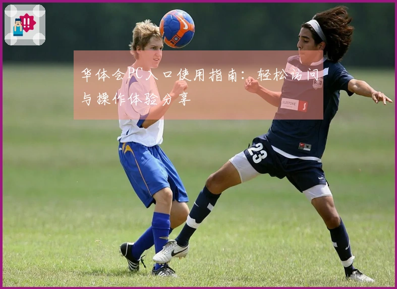 华体会PC入口使用指南：轻松访问与操作体验分享