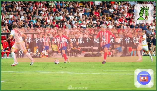 华体会APP新版功能介绍及用户体验分享总结