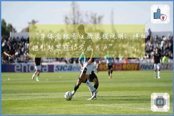 “华体会账号注册流程说明：详细指引助您轻松完成开户”