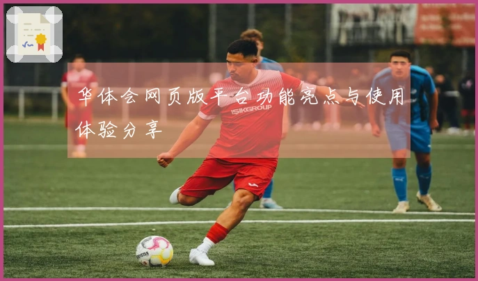 华体会网页版平台功能亮点与使用体验分享